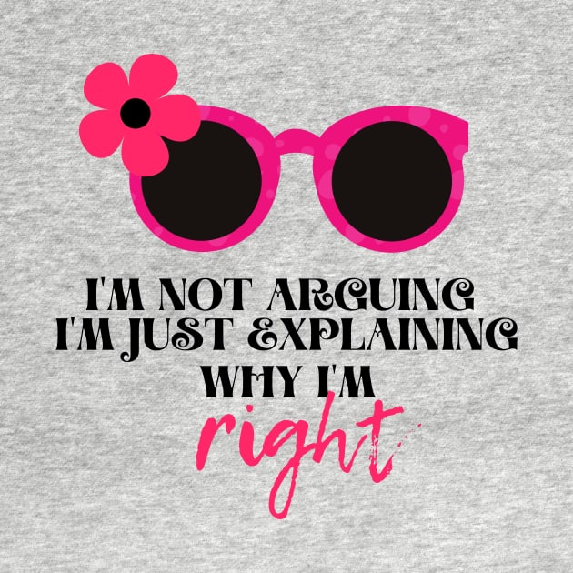 I'm not arguing. I'm just explaining why I'm right Funny Quotes for women by BilalArt95